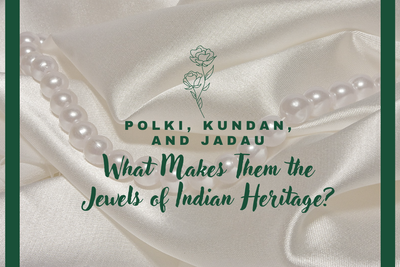 Polki, Kundan, and Jadau: What Makes Them the Jewels of Indian Heritage?