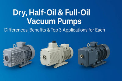 Dry, Half-Oil & Full-Oil Vacuum Pumps: Differences, Benefits & Top 3 Applications for Each