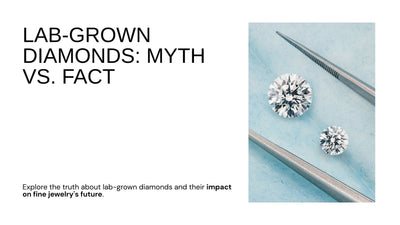 Lab-Grown Diamonds : Myth vs. Fact - Demystifying the Future of Fine Jewelry